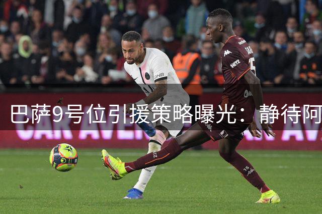 巴萨9号位引援策略曝光：静待阿尔瓦雷斯主动推动转会